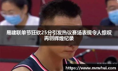 易建联单节狂砍25分引发热议赛场表现令人惊叹再创辉煌纪录