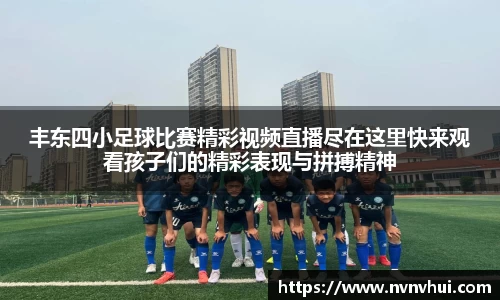 丰东四小足球比赛精彩视频直播尽在这里快来观看孩子们的精彩表现与拼搏精神