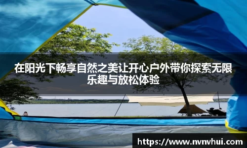 在阳光下畅享自然之美让开心户外带你探索无限乐趣与放松体验
