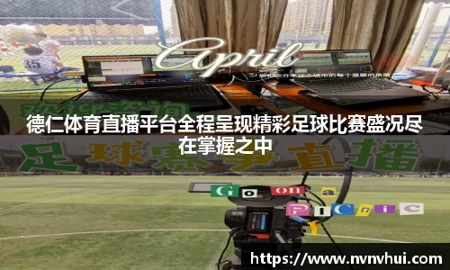 德仁体育直播平台全程呈现精彩足球比赛盛况尽在掌握之中