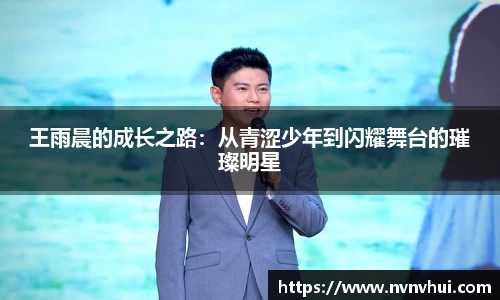 王雨晨的成长之路：从青涩少年到闪耀舞台的璀璨明星