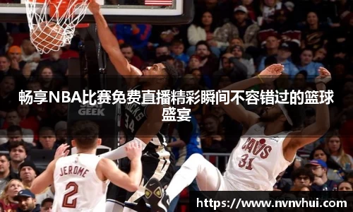 畅享NBA比赛免费直播精彩瞬间不容错过的篮球盛宴