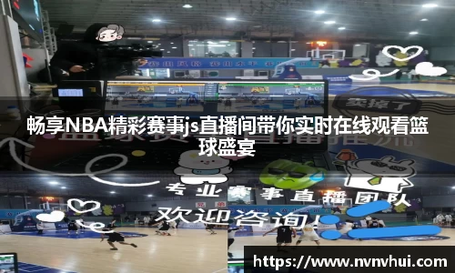畅享NBA精彩赛事js直播间带你实时在线观看篮球盛宴