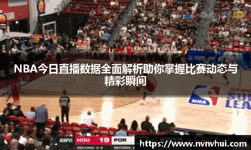 NBA今日直播数据全面解析助你掌握比赛动态与精彩瞬间
