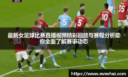 最新女足球比赛直播视频精彩回放与赛程分析助你全面了解赛事动态