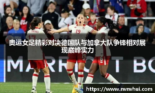奥运女足精彩对决德国队与加拿大队争锋相对展现巅峰实力